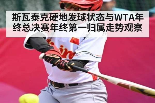 斯瓦泰克硬地发球状态与WTA年终总决赛年终第一归属走势观察