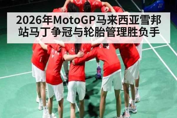 2026年MotoGP马来西亚雪邦站马丁争冠与轮胎管理胜负手